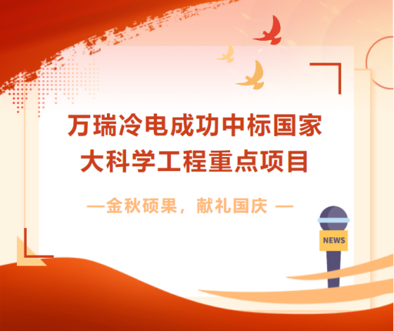 金秋碩果 獻(xiàn)禮國慶 | 萬瑞冷電成功中標(biāo)國家大科學(xué)工程重點(diǎn)項(xiàng)目